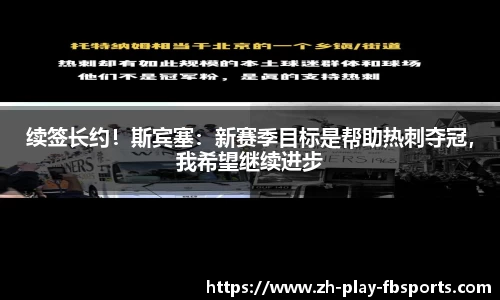 续签长约！斯宾塞：新赛季目标是帮助热刺夺冠，我希望继续进步